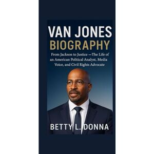 L. DONNA, BETTY VAN JONES BIOGRAPHY: From Jackson to Justice — The Life of an American Political Analyst, Media Voice, and Civil Rights Advocate L. DONNA, BETTY VAN JONES BIOGRAPHY: From Jackson to Justice — The Life of an American Political Analyst, Media Voice, and Civil Rights Advocate