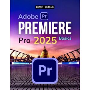 Zoanei Huiltono Adobe Premiere Pro 2025 Basics: Master The Art Of Video Editing With Practical Techniques Professional Workflows And Creative Tools To Bring Your Visual Storytelling To Life Zoanei Huiltono Adobe Premiere Pro 2025 Basics: Master The Art Of Video Editing With Practical Techniques Professional Workflows And Creative Tools To Bring Your Visual Storytelling To Life