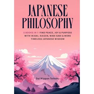 Teikoku, Dai Nippon Japanese Philosophy: (5 Books in 1) Find Peace, Joy & Purpose with Ikigai, Kaizen, Wabi Sabi & More Timeless Japanese Wisdom Teikoku, Dai Nippon Japanese Philosophy: (5 Books in 1) Find Peace, Joy & Purpose with Ikigai, Kaizen, Wabi Sabi & More Timeless Japanese Wisdom