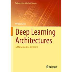 Calin, Ovidiu Deep Learning Architectures: A Mathematical Approach (Springer Series in the Data Sciences) Calin, Ovidiu Deep Learning Architectures: A Mathematical Approach (Springer Series in the Data Sciences)