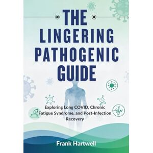Hartwel, frank THE LINGERING PATHOGENIC GUIDE: Exploring Long COVID, Chronic Fatigue Syndrome, and Post-Infection Recovery Hartwel, frank THE LINGERING PATHOGENIC GUIDE: Exploring Long COVID, Chronic Fatigue Syndrome, and Post-Infection Recovery