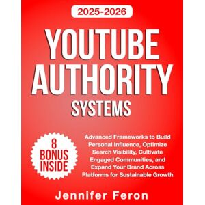 Feron, Jennifer YouTube Authority Systems: Advanced Frameworks to Build Personal Influence, Optimize Search Visibility, Cultivate Engaged Communities, and Expand Your Brand Across Platforms for Sustainable Growth Feron, Jennifer YouTube Authority Systems: Advanced Frameworks to Build Personal Influence, Optimize Search Visibility, Cultivate Engaged Communities, and Expand Your Brand Across Platforms for Sustainable Growth