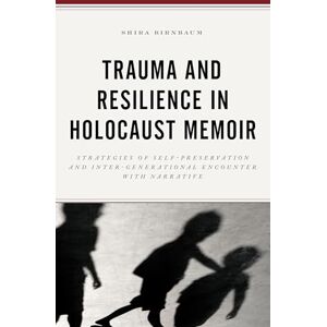 Lexington Books Trauma and Resilience in Holocaust Memoir: Strategies of Self-Preservation and Inter-Generational Encounter with Narrative Lexington Books Trauma and Resilience in Holocaust Memoir: Strategies of Self-Preservation and Inter-Generational Encounter with Narrative