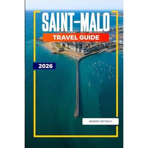 PITTMAN, ROBERT SAINT-MALO TRAVEL GUIDE 2026: Explore Tidal Islands, Maritime Museums, and Seafood Restaurants in Northwest France PITTMAN, ROBERT SAINT-MALO TRAVEL GUIDE 2026: Explore Tidal Islands, Maritime Museums, and Seafood Restaurants in Northwest France
