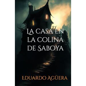 Agüera Villalobos, Eduardo La casa en la colina de Saboya: La casa de los Marchand siempre había sido un punto oscuro. (NOVELA TERROR, MISTERIO, SUSPENSE SOBRENATURAL) (Novelas sobrenaturales) Agüera Villalobos, Eduardo La casa en la colina de Saboya: La casa de los Marchand siempre había sido un punto oscuro. (NOVELA TERROR, MISTERIO, SUSPENSE SOBRENATURAL) (Novelas sobrenaturales)