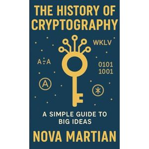 Martian, Nova The History of Cryptography: A Simple Guide to Big Ideas Martian, Nova The History of Cryptography: A Simple Guide to Big Ideas