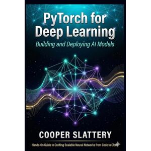 Slattery, Cooper PyTorch for Deep Learning: Building and Deploying AI Models Slattery, Cooper PyTorch for Deep Learning: Building and Deploying AI Models