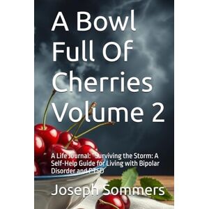 Sommers, Joseph A A Bowl Full Of Cherries: A Life Journal: “Surviving the Storm: A Self-Help Guide for Living with Bipolar Disorder and PTSD Sommers, Joseph A A Bowl Full Of Cherries: A Life Journal: “Surviving the Storm: A Self-Help Guide for Living with Bipolar Disorder and PTSD