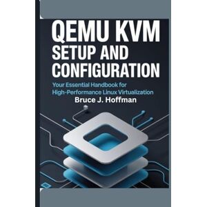 Hoffman, Bruce J. Qemu Kvm setup And Configuration: Your Essential Handbook For High-Performance Linux Virtualization Hoffman, Bruce J. Qemu Kvm setup And Configuration: Your Essential Handbook For High-Performance Linux Virtualization