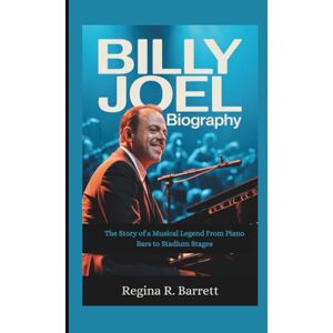 R. Barrett, Regina BILLY JOEL BIOGRAPHY: The Story of a Musical Legend From Piano Bars to Stadium Stages R. Barrett, Regina BILLY JOEL BIOGRAPHY: The Story of a Musical Legend From Piano Bars to Stadium Stages