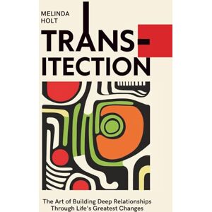 Holt, Melinda Transitection: The Art of Building Deep Relationships Through Life's Greatest Changes Holt, Melinda Transitection: The Art of Building Deep Relationships Through Life's Greatest Changes