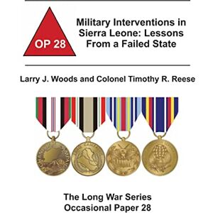 Woods, Larry J. Military Interventions in Sierra Leone: Lessons From a Failed State: The Long War Series Occasional Paper 28 Woods, Larry J. Military Interventions in Sierra Leone: Lessons From a Failed State: The Long War Series Occasional Paper 28