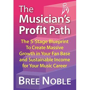Noble, Bree The Musicians Profit Path: The 5-Stage Blueprint To Create Massive Growth In Your Fan Base and Sustainable Income For Your Music Career Noble, Bree The Musicians Profit Path: The 5-Stage Blueprint To Create Massive Growth In Your Fan Base and Sustainable Income For Your Music Career