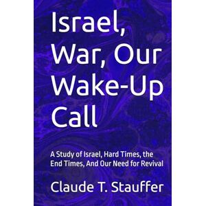 Stauffer, Claude T. Israel, War, Our Wake-Up Call: A Study of Israel, Hard Times, the End Times, And Our Need for Revival Stauffer, Claude T. Israel, War, Our Wake-Up Call: A Study of Israel, Hard Times, the End Times, And Our Need for Revival