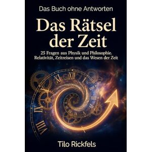 Rickfels, Tilo Das Buch ohne Antworten Das Rätsel der Zeit: 25 Fragen aus Physik und Philosophie – Relativität, Zeitreisen und das Wesen der Zeit (Das Buch ohne ... für die wichtigen Fragen des Lebens) Rickfels, Tilo Das Buch ohne Antworten Das Rätsel der Zeit: 25 Fragen aus Physik und Philosophie – Relativität, Zeitreisen und das Wesen der Zeit (Das Buch ohne ... für die wichtigen Fragen des Lebens)