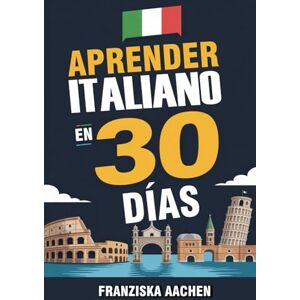 AACHEN, FRANZISKA APRENDER ITALIANO EN 30 DÍAS: Domina el italiano cotidiano en tan solo un mes (Habla, lee y comprende italiano con confianza) AACHEN, FRANZISKA APRENDER ITALIANO EN 30 DÍAS: Domina el italiano cotidiano en tan solo un mes (Habla, lee y comprende italiano con confianza)