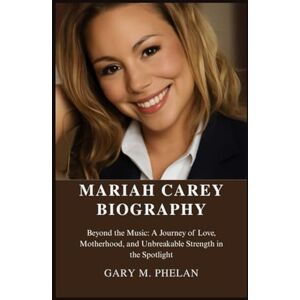 M. Phelan, Gary MARIAH CAREY BIOGRAPHY: Beyond the Music: A Journey of Love, Motherhood, and Unbreakable Strength in the Spotlight (Voices That Shaped Our World: Biographies from Business, Sports, and Entertainment) M. Phelan, Gary MARIAH CAREY BIOGRAPHY: Beyond the Music: A Journey of Love, Motherhood, and Unbreakable Strength in the Spotlight (Voices That Shaped Our World: Biographies from Business, Sports, and Entertainment)