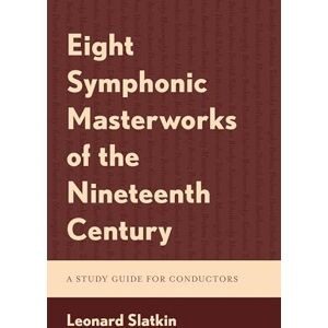 Slatkin, Leonard Eight Symphonic Masterworks of the Nineteenth Century: A Study Guide for Conductors Slatkin, Leonard Eight Symphonic Masterworks of the Nineteenth Century: A Study Guide for Conductors