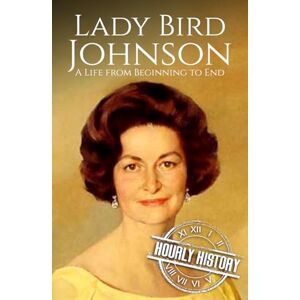 History, Hourly Lady Bird Johnson: A Life from Beginning to End (First Ladies of the United States) History, Hourly Lady Bird Johnson: A Life from Beginning to End (First Ladies of the United States)