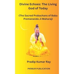 Ray, Pradip Kumar Divine Echoes: The Living God of Today (The Sacred Prabachans of Baba Premananda Ji Maharaj) Ray, Pradip Kumar Divine Echoes: The Living God of Today (The Sacred Prabachans of Baba Premananda Ji Maharaj)