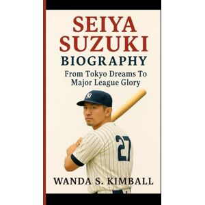 S. KIMBALL, WANDA SEIYA SUZUKI BIOGRAPHY: From Tokyo Dreams To Major League Glory S. KIMBALL, WANDA SEIYA SUZUKI BIOGRAPHY: From Tokyo Dreams To Major League Glory