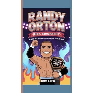 R. Peak, James RANDY ORTON KIDS BIOGRAPHY: The Story of a Wrestling Hero with Power, Style and Heart R. Peak, James RANDY ORTON KIDS BIOGRAPHY: The Story of a Wrestling Hero with Power, Style and Heart
