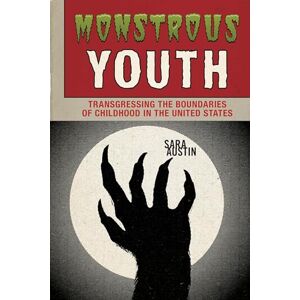 Austin, Sara Monstrous Youth: Transgressing the Boundaries of Childhood in the United States Austin, Sara Monstrous Youth: Transgressing the Boundaries of Childhood in the United States