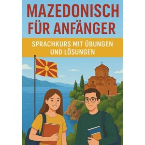 Pavleski, Stefan Mazedonisch für Anfänger – Sprachkurs mit Übungen und Lösungen: Schritt-für-Schritt-Anleitung zum Erlernen der mazedonischen Sprache (Kyrillisch und ... Grammatik, Vokabeln und praxisnahen Dialogen Pavleski, Stefan Mazedonisch für Anfänger – Sprachkurs mit Übungen und Lösungen: Schritt-für-Schritt-Anleitung zum Erlernen der mazedonischen Sprache (Kyrillisch und ... Grammatik, Vokabeln und praxisnahen Dialogen