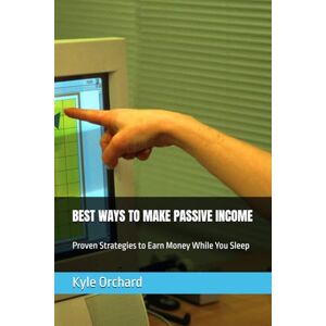 Orchard, Kyle BEST WAYS TO MAKE PASSIVE INCOME: Proven Strategies to Earn Money While You Sleep Orchard, Kyle BEST WAYS TO MAKE PASSIVE INCOME: Proven Strategies to Earn Money While You Sleep