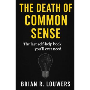 Louwers, Brian The Death Of Common Sense: The Last Self Help Book You'll Ever Need Louwers, Brian The Death Of Common Sense: The Last Self Help Book You'll Ever Need