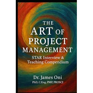 Oni, James The Art of Project Management: The Art of Project Management – STAR Interview & Teaching Compendium Oni, James The Art of Project Management: The Art of Project Management – STAR Interview & Teaching Compendium