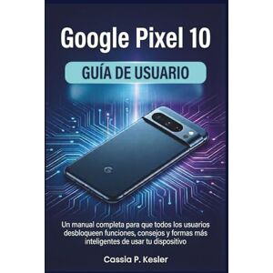P. Kesler, Cassia Google Pixel 10 Guía de usuario: Un manual completa para que todos los usuarios desbloqueen funciones, consejos y formas más inteligentes de usar tu dispositivo P. Kesler, Cassia Google Pixel 10 Guía de usuario: Un manual completa para que todos los usuarios desbloqueen funciones, consejos y formas más inteligentes de usar tu dispositivo