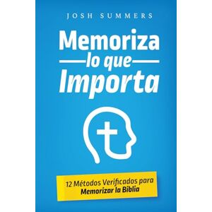 Summers, Josh Memoriza lo que Importa: 12 Métodos Verificados para Memorizar la Biblia Summers, Josh Memoriza lo que Importa: 12 Métodos Verificados para Memorizar la Biblia