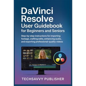 PUBLISHER, TECHSAVVY DaVinci Resolve User Guidebook for Beginners and Seniors: Step-by-step instructions for importing footage, crafting edits, enhancing audio, and exporting professional-quality videos PUBLISHER, TECHSAVVY DaVinci Resolve User Guidebook for Beginners and Seniors: Step-by-step instructions for importing footage, crafting edits, enhancing audio, and exporting professional-quality videos