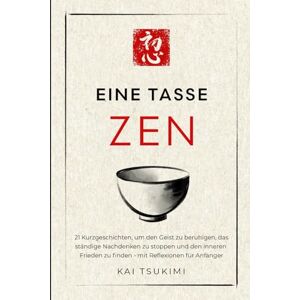 Tsukimi, Kai Eine Tasse Zen: 21 Kurzgeschichten, um den Geist zu beruhigen, das ständige Nachdenken zu stoppen und den inneren Frieden zu finden mit Reflexionen für Anfänger (Der Zen-Geschichtenerzähler) Tsukimi, Kai Eine Tasse Zen: 21 Kurzgeschichten, um den Geist zu beruhigen, das ständige Nachdenken zu stoppen und den inneren Frieden zu finden mit Reflexionen für Anfänger (Der Zen-Geschichtenerzähler)
