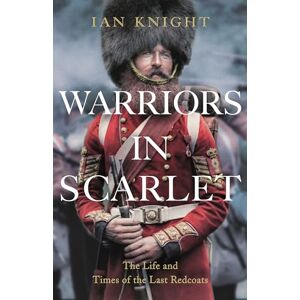 Knight, Ian Warriors in Scarlet: the Life and Times of the Last Redcoats Knight, Ian Warriors in Scarlet: the Life and Times of the Last Redcoats