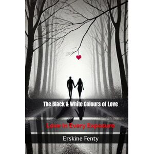 Fenty, Dr Erskine The Black & White Colours of Love: Love in Every Exposure Fenty, Dr Erskine The Black & White Colours of Love: Love in Every Exposure