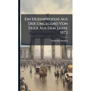 Hennen, Gerhardus Ein Hexenprozess Aus Der Umgegend Von Trier Aus Dem Jahre 1572 Hennen, Gerhardus Ein Hexenprozess Aus Der Umgegend Von Trier Aus Dem Jahre 1572