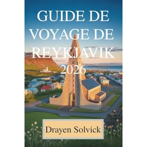 Solvick, Drayen GUIDE DE VOYAGE DE REYKJAVIK 2026: Découvrez les merveilles cachées de l'Islande Solvick, Drayen GUIDE DE VOYAGE DE REYKJAVIK 2026: Découvrez les merveilles cachées de l'Islande