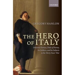 HANLON HERO OF ITALY P: Odoardo Farnese, Duke of Parma, his Soldiers, and his Subjects in the Thirty Years' War HANLON HERO OF ITALY P: Odoardo Farnese, Duke of Parma, his Soldiers, and his Subjects in the Thirty Years' War