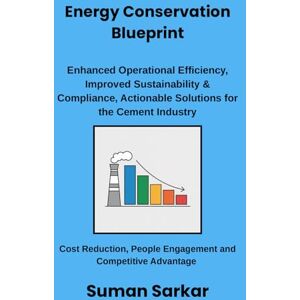 Sarkar, Suman Energy Conservation Blueprint: Enhanced Operational Efficiency, Improved Sustainability and Compliance, Actionable Solutions for the Cement Industry (Manufacturing Excellence Series) Sarkar, Suman Energy Conservation Blueprint: Enhanced Operational Efficiency, Improved Sustainability and Compliance, Actionable Solutions for the Cement Industry (Manufacturing Excellence Series)