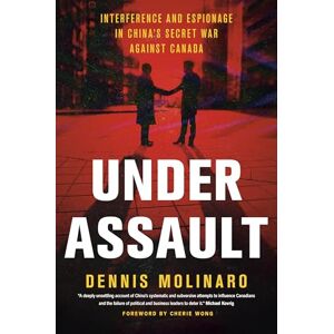 Dennis Molinaro Under Assault Interference and Espionage in China's Secret War Against Canada Dennis Molinaro Under Assault Interference and Espionage in China's Secret War Against Canada