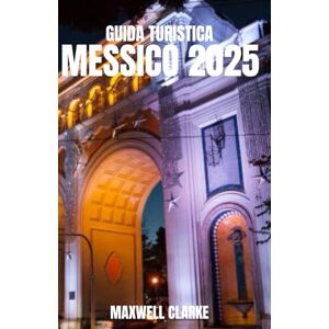 CLARKE, MAXWELL GUIDA TURISTICA MESSICO 2025: Esplora le migliori destinazioni, la cultura locale, il cibo tradizionale, i tesori nascosti, i consigli di viaggio e i ... per un'avventura messicana indimenticabile. CLARKE, MAXWELL GUIDA TURISTICA MESSICO 2025: Esplora le migliori destinazioni, la cultura locale, il cibo tradizionale, i tesori nascosti, i consigli di viaggio e i ... per un'avventura messicana indimenticabile.