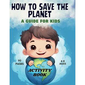 Publishing, Santiago How To Save The Planet A Guide For Kids: Activity Book For Preschoolers And Kindergartners 4-8 Ages Publishing, Santiago How To Save The Planet A Guide For Kids: Activity Book For Preschoolers And Kindergartners 4-8 Ages
