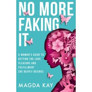 Kay, Magda No More Faking It: A woman’s guide to getting the love, pleasure and fulfillment she deeply desires Kay, Magda No More Faking It: A woman’s guide to getting the love, pleasure and fulfillment she deeply desires