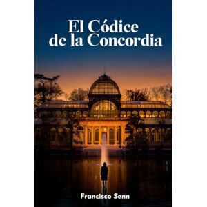 Senn, Francisco El Códice de la Concordia: Una novela de autoconocimiento y conspiración política Senn, Francisco El Códice de la Concordia: Una novela de autoconocimiento y conspiración política