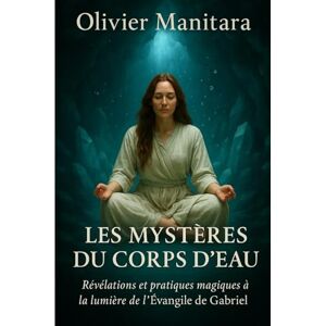 Manitara, Olivier Les mystères du corps d'eau: Révélations et pratiques magiques à la lumière de l'Evangile de Gabriel: 1 (Art de vivre essenien) Manitara, Olivier Les mystères du corps d'eau: Révélations et pratiques magiques à la lumière de l'Evangile de Gabriel: 1 (Art de vivre essenien)