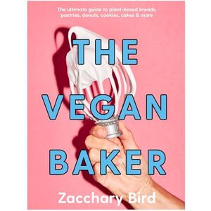 Bird, Zacchary The Vegan Baker: The ultimate guide to plant-based breads, pastries, donuts, cookies, cakes & more Bird, Zacchary The Vegan Baker: The ultimate guide to plant-based breads, pastries, donuts, cookies, cakes & more