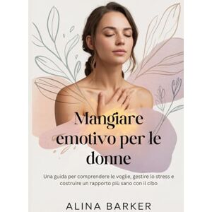 Barker Mangiare emotivo per le donne: Una guida per comprendere le voglie, gestire lo stress e costruire un rapporto più sano con il cibo Barker Mangiare emotivo per le donne: Una guida per comprendere le voglie, gestire lo stress e costruire un rapporto più sano con il cibo