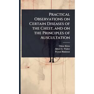 Klotz, Oskar Practical Observations on Certain Diseases of the Chest, and on the Principles of Auscultation Klotz, Oskar Practical Observations on Certain Diseases of the Chest, and on the Principles of Auscultation